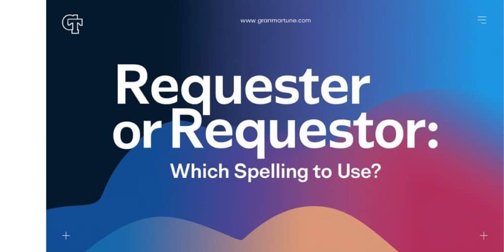 Requester or Requestor: Which Spelling to Use?